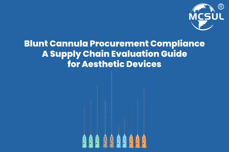 Blunt Cannula Procurement Compliance: A Supply Chain Evaluation Guide for Aesthetic Devices