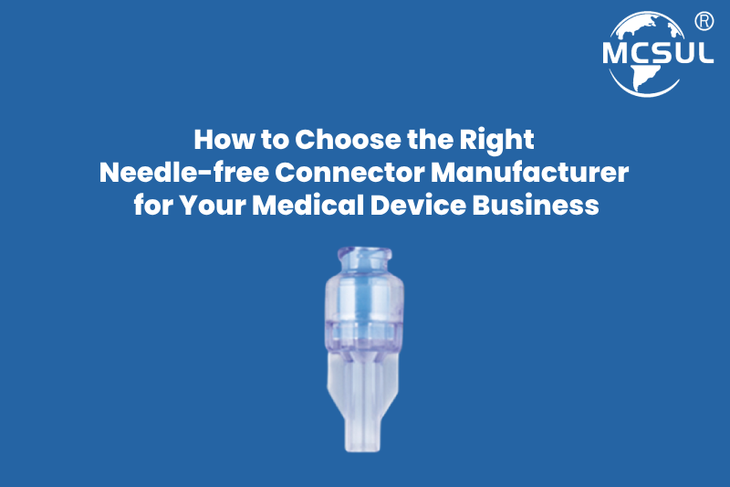 How to Choose the Right Needle-free Connector Manufacturer for Your Medical Device Business